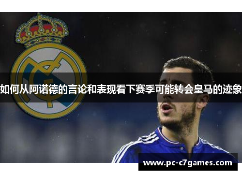 如何从阿诺德的言论和表现看下赛季可能转会皇马的迹象