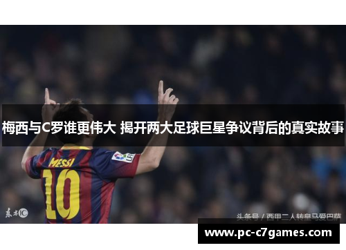 梅西与C罗谁更伟大 揭开两大足球巨星争议背后的真实故事