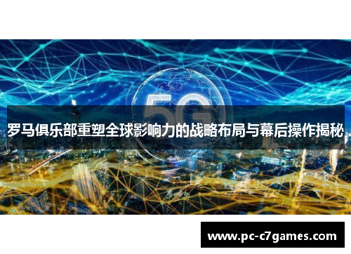 罗马俱乐部重塑全球影响力的战略布局与幕后操作揭秘