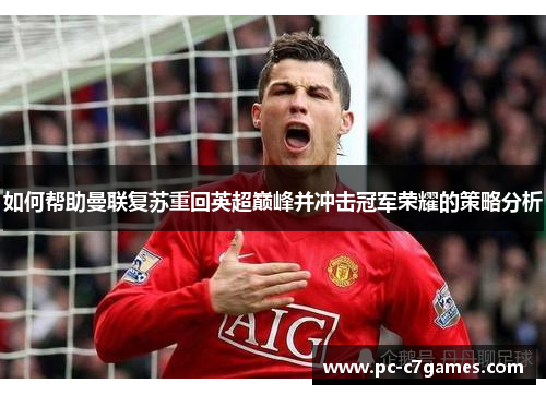 如何帮助曼联复苏重回英超巅峰并冲击冠军荣耀的策略分析