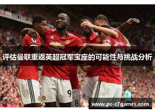 评估曼联重返英超冠军宝座的可能性与挑战分析