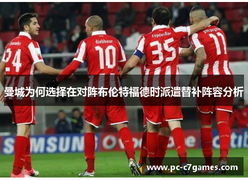 曼城为何选择在对阵布伦特福德时派遣替补阵容分析