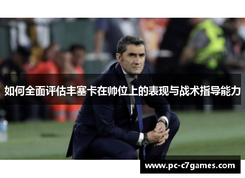 如何全面评估丰塞卡在帅位上的表现与战术指导能力