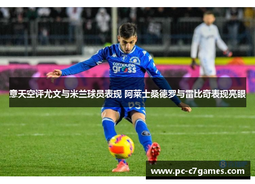 意天空评尤文与米兰球员表现 阿莱士桑德罗与雷比奇表现亮眼