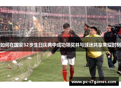 如何在国安32岁生日庆典中成功领奖并与球迷共享荣耀时刻