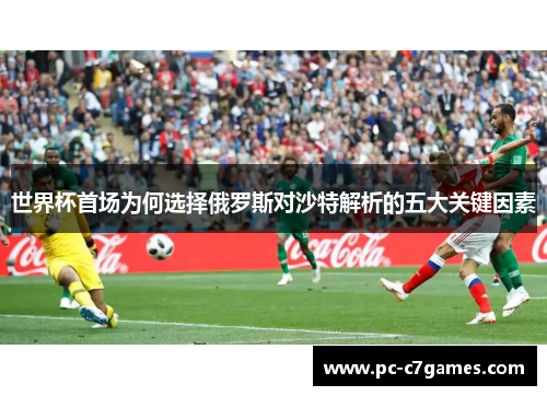 世界杯首场为何选择俄罗斯对沙特解析的五大关键因素