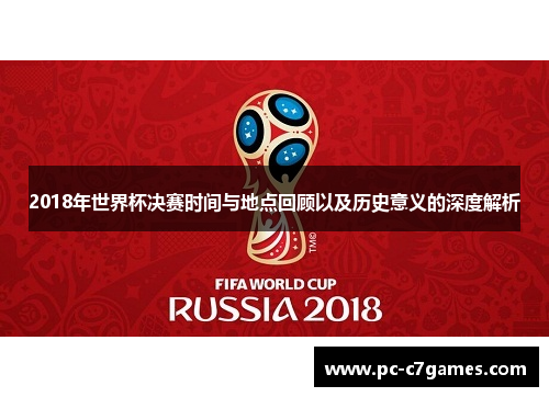 2018年世界杯决赛时间与地点回顾以及历史意义的深度解析
