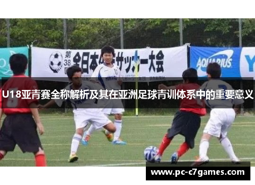 U18亚青赛全称解析及其在亚洲足球青训体系中的重要意义