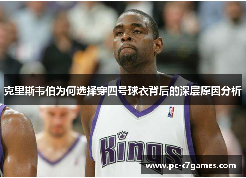 克里斯韦伯为何选择穿四号球衣背后的深层原因分析