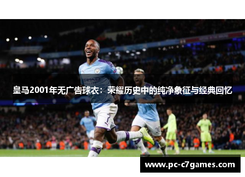 皇马2001年无广告球衣：荣耀历史中的纯净象征与经典回忆