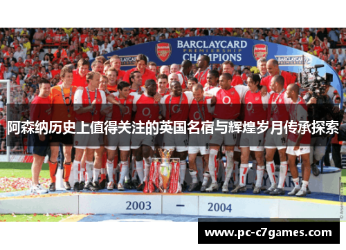 阿森纳历史上值得关注的英国名宿与辉煌岁月传承探索