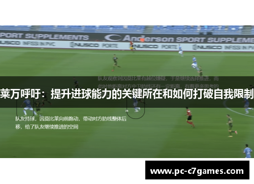 莱万呼吁:提升进球能力的关键所在和如何打破自我限制 莱万呼吁:提升进球能力的关键所在和如何打破自我限制