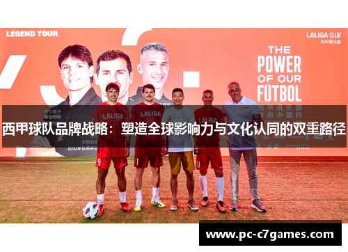 西甲球队品牌战略:塑造全球影响力与文化认同的双重路径 西甲球队品牌战略:塑造全球影响力与文化认同的双重路径