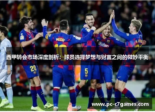 西甲转会市场深度剖析:球员选择梦想与财富之间的微妙平衡 西甲转会市场深度剖析:球员选择梦想与财富之间的微妙平衡