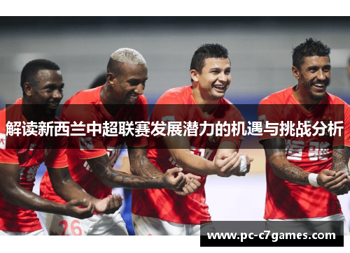 解读新西兰中超联赛发展潜力的机遇与挑战分析 解读新西兰中超联赛发展潜力的机遇与挑战分析