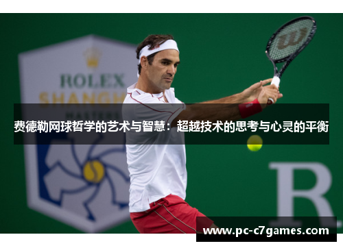 费德勒网球哲学的艺术与智慧:超越技术的思考与心灵的平衡 费德勒网球哲学的艺术与智慧:超越技术的思考与心灵的平衡
