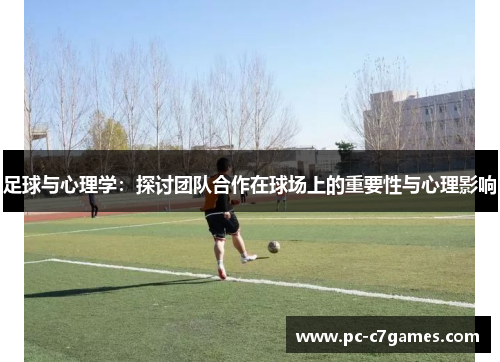足球与心理学:探讨团队合作在球场上的重要性与心理影响 足球与心理学:探讨团队合作在球场上的重要性与心理影响