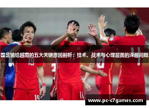 国足输给越南的五大关键原因剖析：技术、战术与心理层面的深层问题