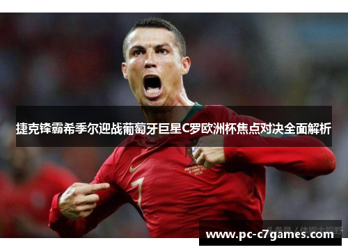 捷克锋霸希季尔迎战葡萄牙巨星C罗欧洲杯焦点对决全面解析
