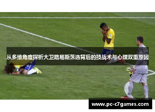从多维角度探析大卫路易斯落选背后的技战术与心理双重原因