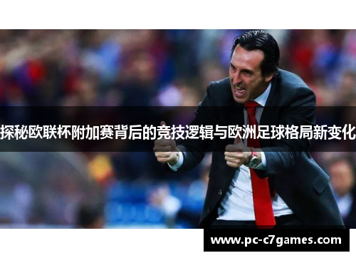 探秘欧联杯附加赛背后的竞技逻辑与欧洲足球格局新变化 探秘欧联杯附加赛背后的竞技逻辑与欧洲足球格局新变化
