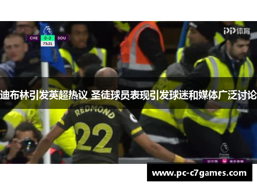 迪布林引发英超热议 圣徒球员表现引发球迷和媒体广泛讨论