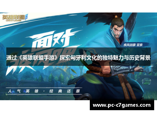 通过《英雄联盟手游》探索匈牙利文化的独特魅力与历史背景 通过《英雄联盟手游》探索匈牙利文化的独特魅力与历史背景