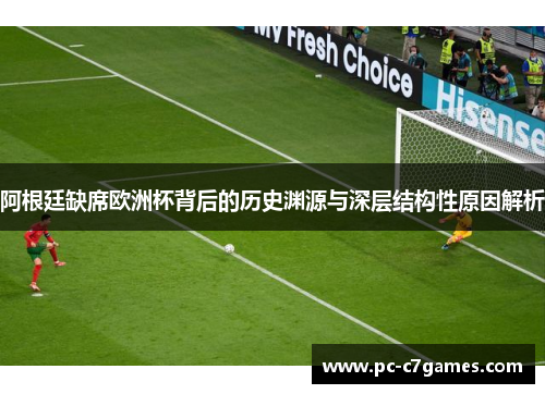 阿根廷缺席欧洲杯背后的历史渊源与深层结构性原因解析 阿根廷缺席欧洲杯背后的历史渊源与深层结构性原因解析