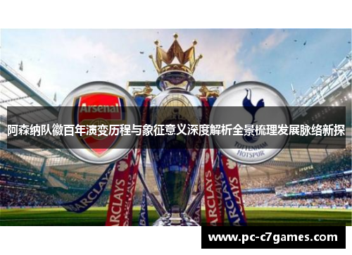 阿森纳队徽百年演变历程与象征意义深度解析全景梳理发展脉络新探 阿森纳队徽百年演变历程与象征意义深度解析全景梳理发展脉络新探