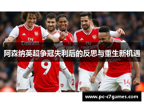 阿森纳英超争冠失利后的反思与重生新机遇 阿森纳英超争冠失利后的反思与重生新机遇