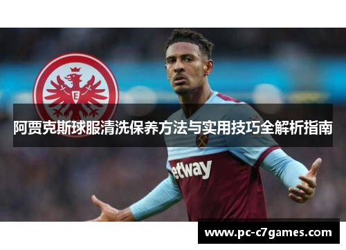 阿贾克斯球服清洗保养方法与实用技巧全解析指南 阿贾克斯球服清洗保养方法与实用技巧全解析指南