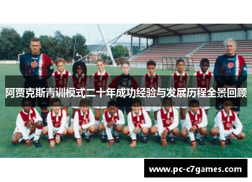 阿贾克斯青训模式二十年成功经验与发展历程全景回顾 阿贾克斯青训模式二十年成功经验与发展历程全景回顾