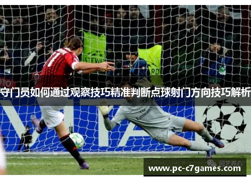 守门员如何通过观察技巧精准判断点球射门方向技巧解析