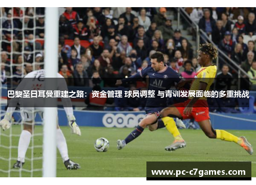 巴黎圣日耳曼重建之路：资金管理 球员调整 与青训发展面临的多重挑战