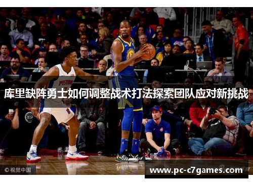 库里缺阵勇士如何调整战术打法探索团队应对新挑战 库里缺阵勇士如何调整战术打法探索团队应对新挑战